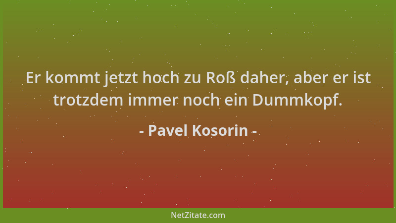 Pavel Kosorin - Er kommt jetzt hoch zu Roß daher, aber er ist trotzdem immer noch ein Dummkopf....