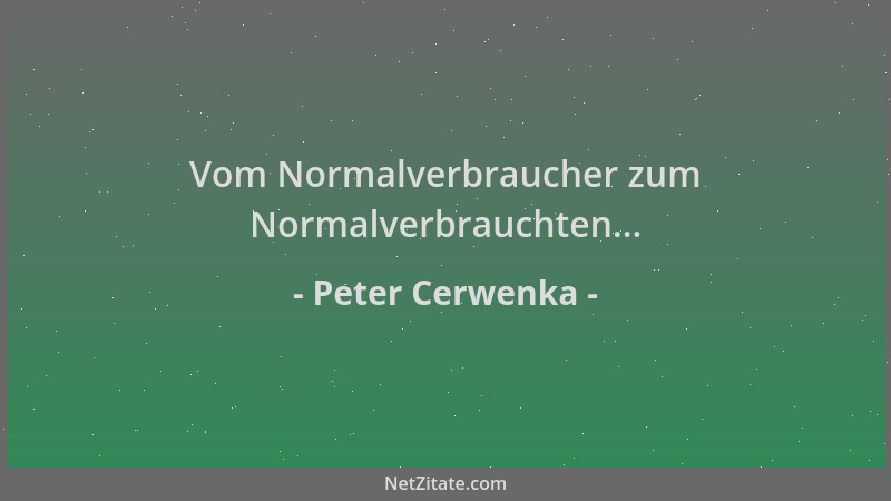 Peter Cerwenka - Vom Normalverbraucher zum Normalverbrauchten......