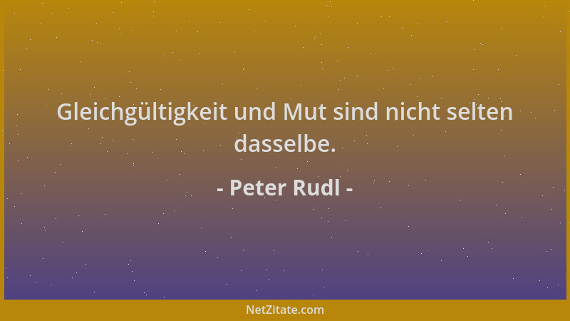 Peter Rudl - Gleichgültigkeit und Mut sind nicht selten dasselbe....