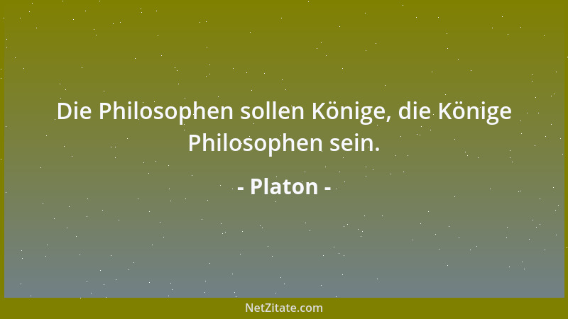 Platon - Die Philosophen sollen Könige, die Könige Philosophen sein....