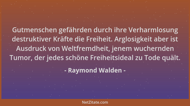 Raymond Walden - Gutmenschen gefährden durch ihre Verharmlosung destruktiver Kräfte die Freiheit. Arglosigkeit aber ist Aus...