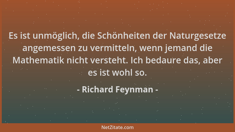 Richard Feynman - Es ist unmöglich, die Schönheiten der Naturgesetze angemessen zu vermitteln, wenn jemand die Mathematik n...