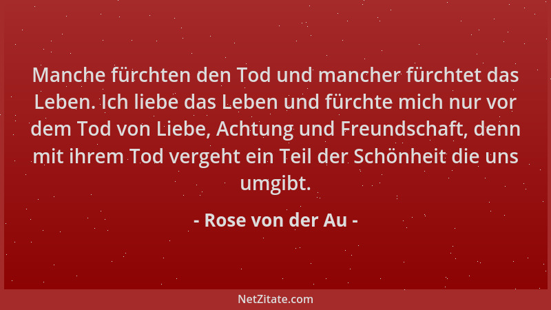 Rose von der Au - Manche fürchten den Tod und mancher fürchtet das Leben. Ich liebe das Leben und fürchte mich nur vor dem...