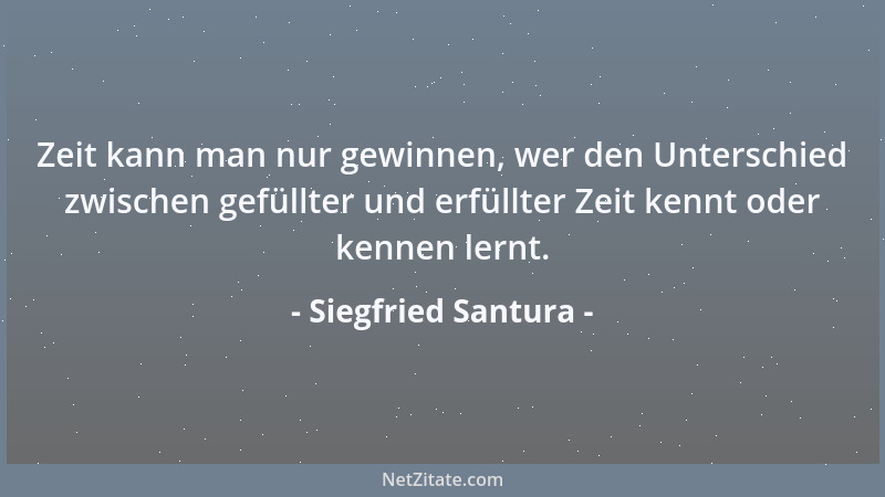 Siegfried Santura - Zeit kann man nur gewinnen, wer den Unterschied zwischen gefüllter und erfüllter Zeit kennt oder kennen...