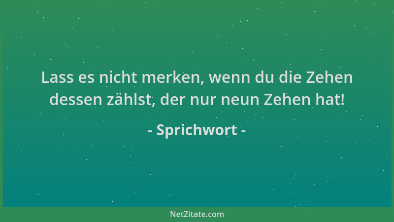 Sprichwort - Lass es nicht merken, wenn du die Zehen dessen zählst, der nur neun Zehen hat!...