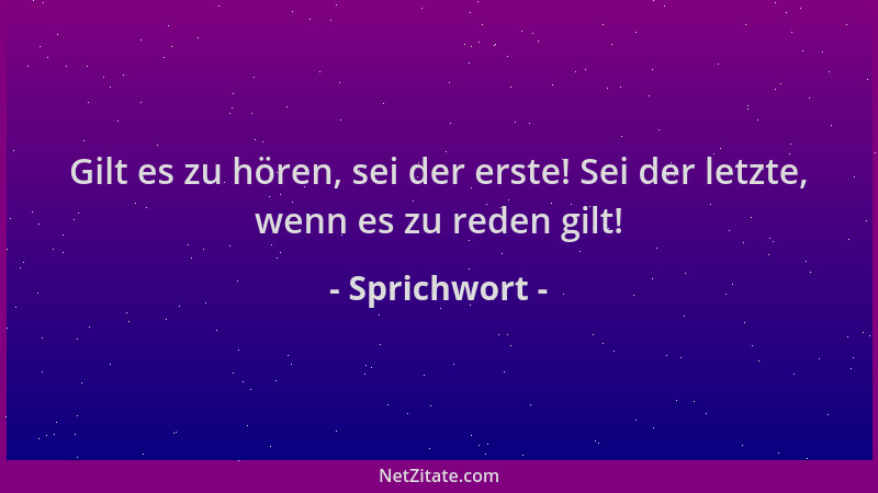 Sprichwort - Gilt es zu hören, sei der erste! Sei der letzte, wenn es zu reden gilt!...