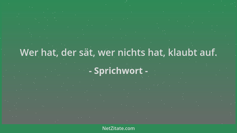 Sprichwort - Wer hat, der sät, wer nichts hat, klaubt auf....
