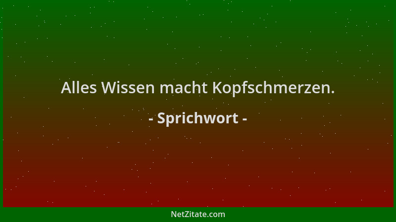 Sprichwort - Alles Wissen macht Kopfschmerzen....