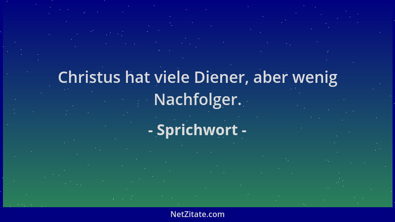 Sprichwort - Christus hat viele Diener, aber wenig Nachfolger....