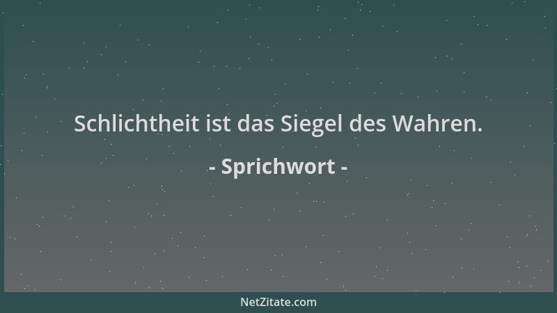 Sprichwort - Schlichtheit ist das Siegel des Wahren....