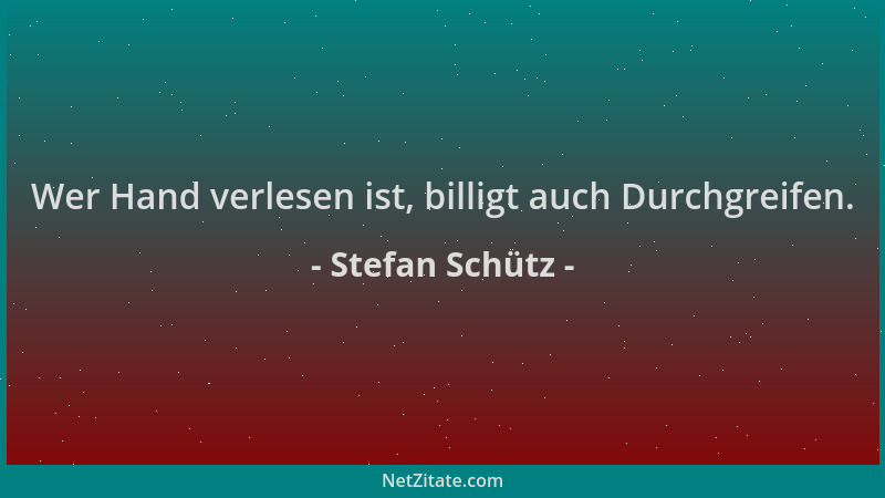 Stefan Schütz - Wer Hand verlesen ist, billigt auch Durchgreifen....