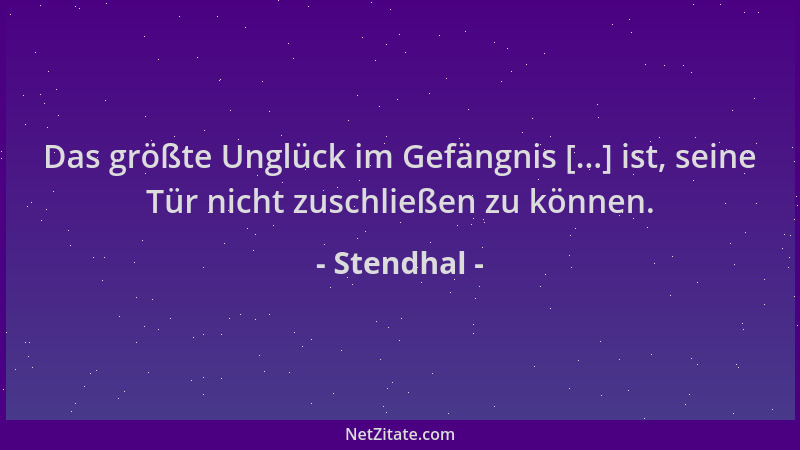 Stendhal - Das größte Unglück im Gefängnis [...] ist, seine Tür nicht zuschließen zu können....