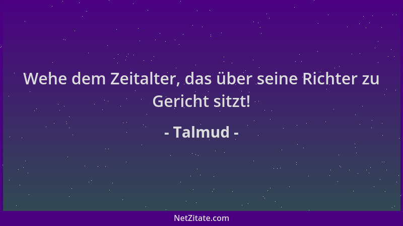 Talmud - Wehe dem Zeitalter, das über seine Richter zu Gericht sitzt!...