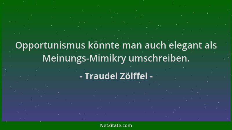 Traudel Zölffel - Opportunismus könnte man auch elegant als Meinungs-Mimikry umschreiben....