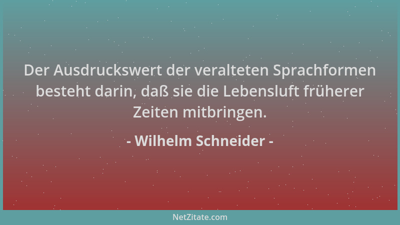 Wilhelm Schneider - Der Ausdruckswert der veralteten Sprachformen besteht darin, daß sie die Lebensluft früherer Zeiten mit...