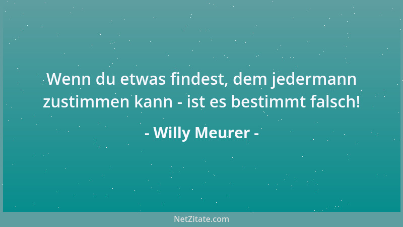 Willy Meurer - Wenn du etwas findest, dem jedermann zustimmen kann - ist es bestimmt falsch!...