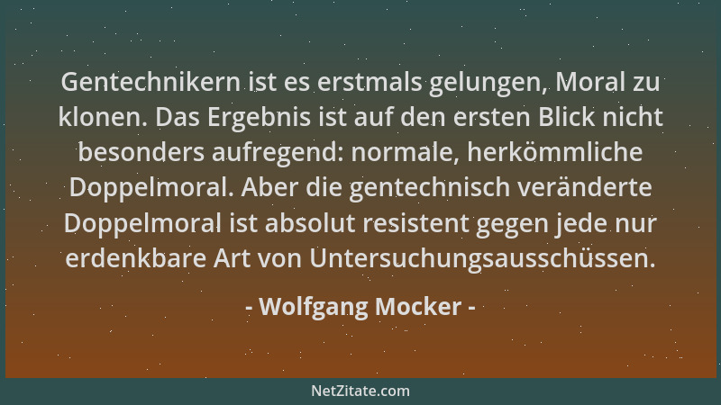 Wolfgang Mocker - Gentechnikern ist es erstmals gelungen, Moral zu klonen. Das Ergebnis ist auf den ersten Blick nicht beso...