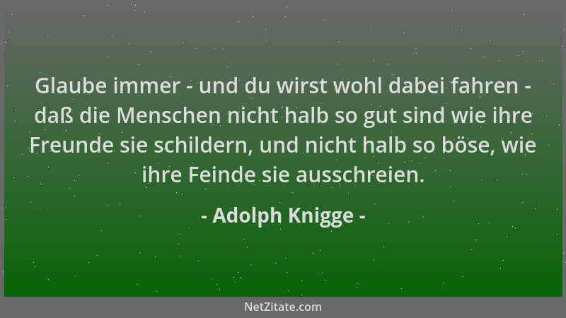 Adolph Knigge - Glaube immer - und du wirst wohl dabei fahren - daß die Menschen nicht halb so gut sind wie ihre Freunde si...