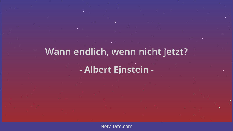 Albert Einstein - Wann endlich, wenn nicht jetzt?...