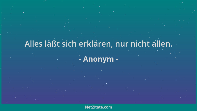 Anonym - Alles läßt sich erklären, nur nicht allen....