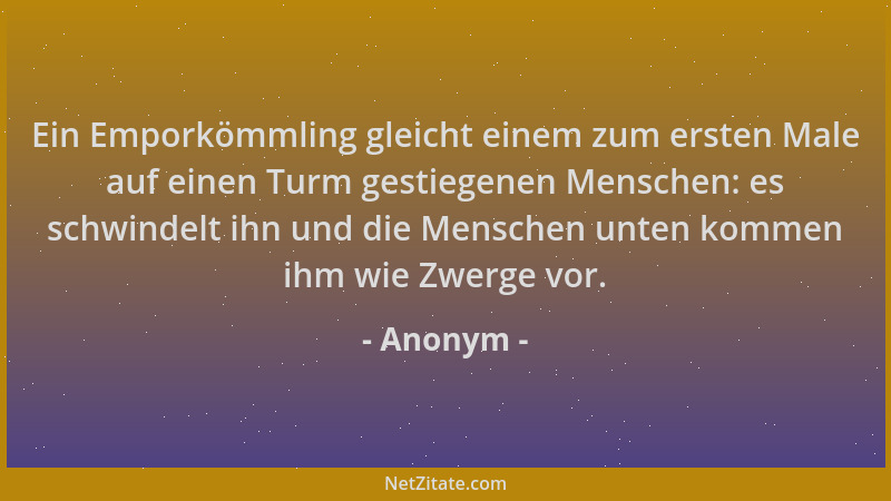 Anonym - Ein Emporkömmling gleicht einem zum ersten Male auf einen Turm gestiegenen Menschen: es schwindelt ihn und die Men...