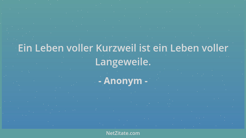 Anonym - Ein Leben voller Kurzweil ist ein Leben voller Langeweile....