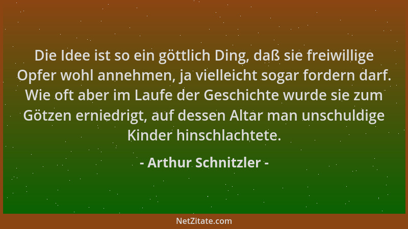 Arthur Schnitzler - Die Idee ist so ein göttlich Ding, daß sie freiwillige Opfer wohl annehmen, ja vielleicht sogar fordern...