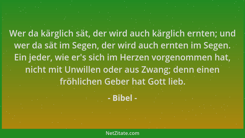 Bibel - Wer da kärglich sät, der wird auch kärglich ernten; und wer da sät im Segen, der wird auch ernten im Segen. Ein jed...