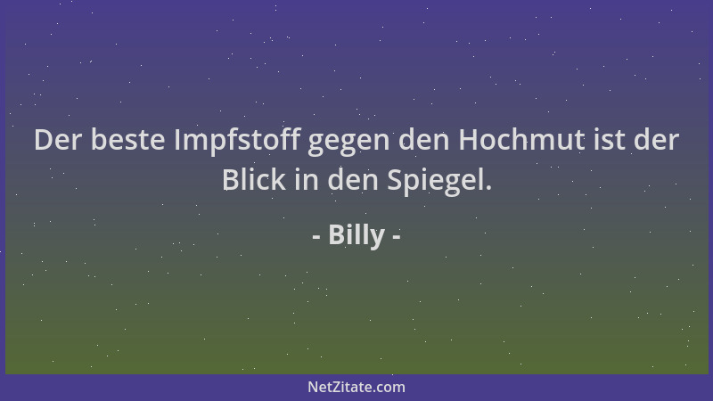 Billy - Der beste Impfstoff gegen den Hochmut ist der Blick in den Spiegel....