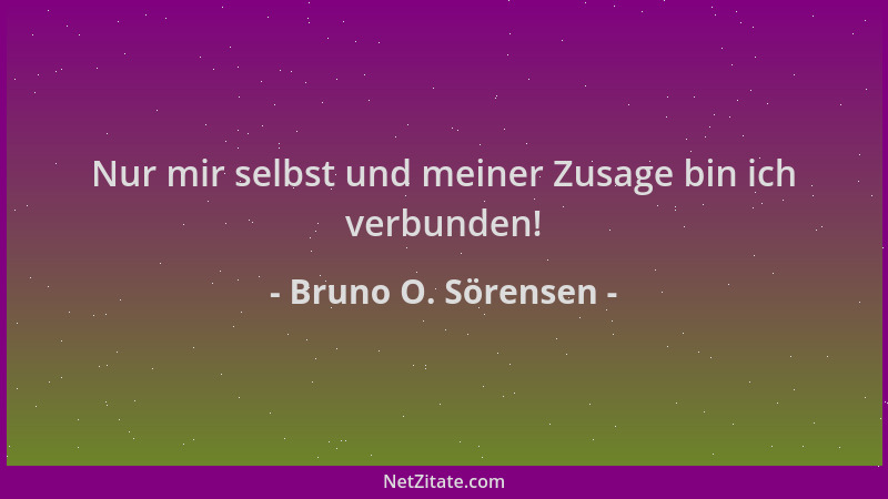 Bruno O. Sörensen - Nur mir selbst und meiner Zusage bin ich verbunden!...