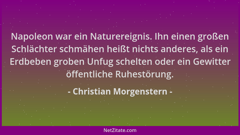 Christian Morgenstern - Napoleon war ein Naturereignis. Ihn einen großen Schlächter schmähen heißt nichts anderes, als ein...