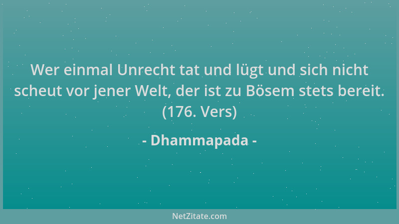 Dhammapada - Wer einmal Unrecht tat und lügt und sich nicht scheut vor jener Welt, der ist zu Bösem stets bereit. (176. Ver...