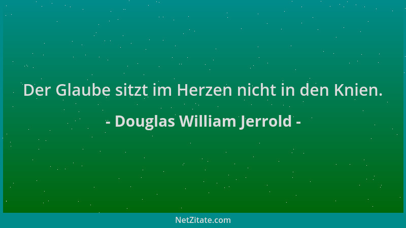 Douglas William Jerrold - Der Glaube sitzt im Herzen nicht in den Knien....