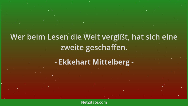 Ekkehart Mittelberg - Wer beim Lesen die Welt vergißt, hat sich eine zweite geschaffen....