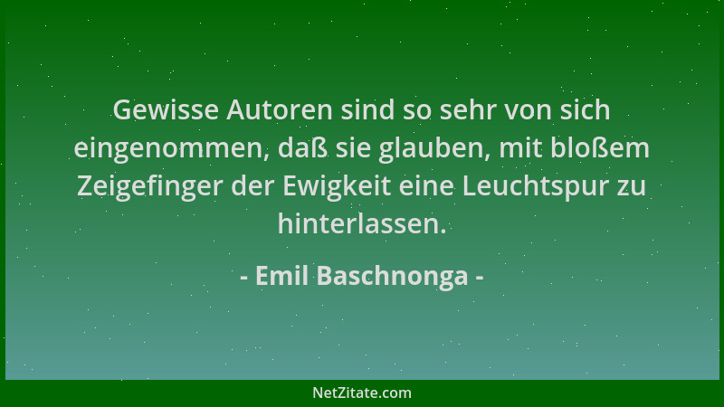 Emil Baschnonga - Gewisse Autoren sind so sehr von sich eingenommen, daß sie glauben, mit bloßem Zeigefinger der Ewigkeit e...