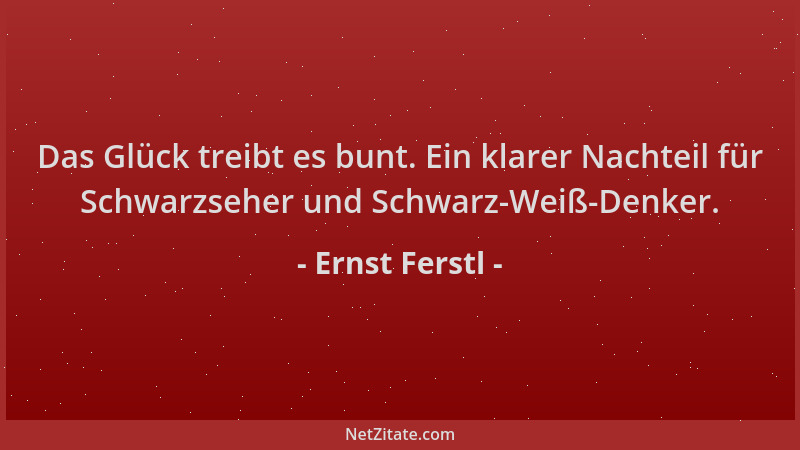 Ernst Ferstl - Das Glück treibt es bunt. Ein klarer Nachteil für Schwarzseher und Schwarz-Weiß-Denker....