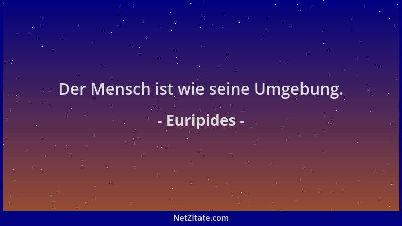Euripides - Der Mensch ist wie seine Umgebung....