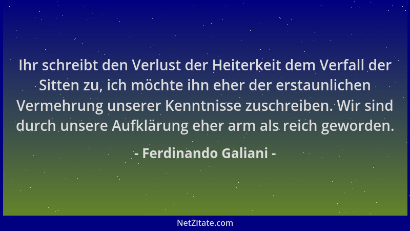 Ferdinando Galiani - Ihr schreibt den Verlust der Heiterkeit dem Verfall der Sitten zu, ich möchte ihn eher der erstaunlich...