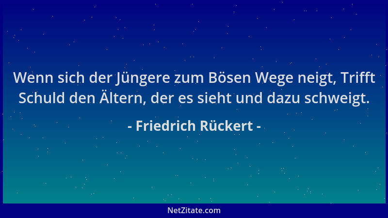 Friedrich Rückert - Wenn sich der Jüngere zum Bösen Wege neigt, Trifft Schuld den Ältern, der es sieht und dazu schweigt....