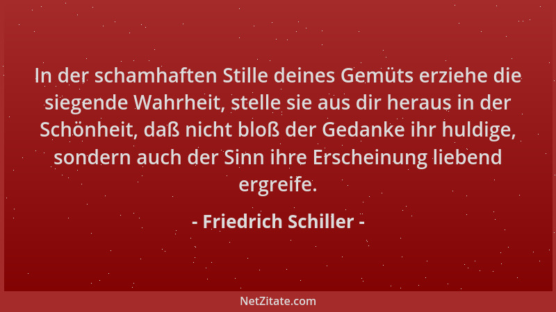 Friedrich Schiller - In der schamhaften Stille deines Gemüts erziehe die siegende Wahrheit, stelle sie aus dir heraus in de...