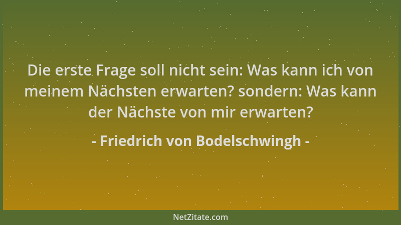 Friedrich von Bodelschwingh - Die erste Frage soll nicht sein: Was kann ich von meinem Nächsten erwarten? sondern: Was kann...