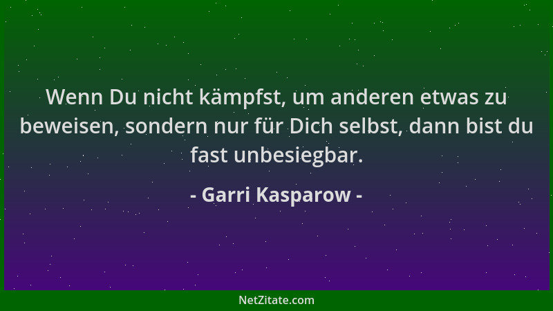 Garri Kasparow - Wenn Du nicht kämpfst, um anderen etwas zu beweisen, sondern nur für Dich selbst, dann bist du fast unbesi...