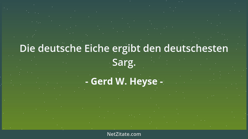 Gerd W. Heyse - Die deutsche Eiche ergibt den deutschesten Sarg....