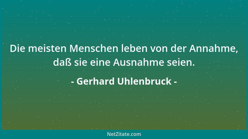 Gerhard Uhlenbruck - Die meisten Menschen leben von der Annahme, daß sie eine Ausnahme seien....