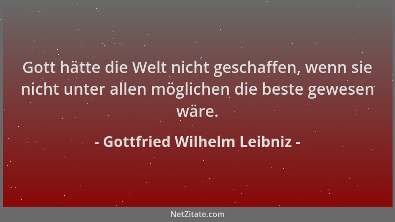Gottfried Wilhelm Leibniz - Gott hätte die Welt nicht geschaffen, wenn sie nicht unter allen möglichen die beste gewesen wä...
