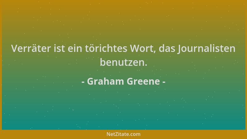 Graham Greene - Verräter ist ein törichtes Wort, das Journalisten benutzen....