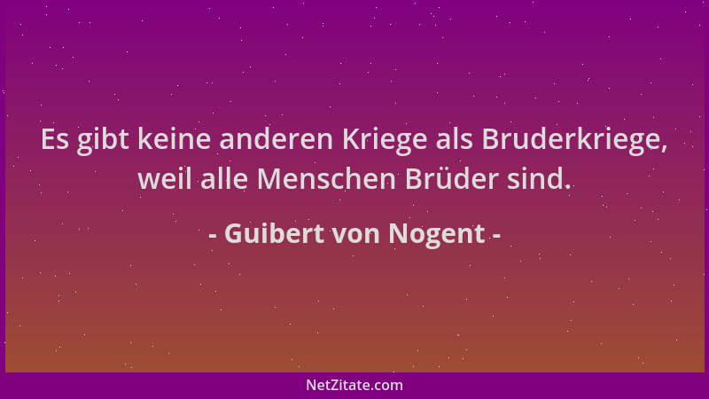 Guibert von Nogent - Es gibt keine anderen Kriege als Bruderkriege, weil alle Menschen Brüder sind....