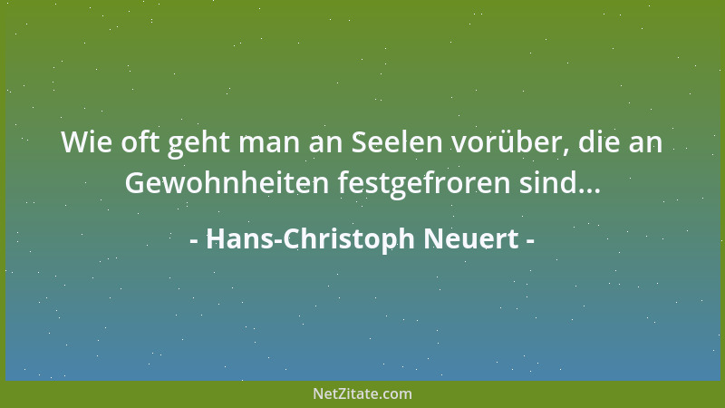 Hans-Christoph Neuert - Wie oft geht man an Seelen vorüber, die an Gewohnheiten festgefroren sind......