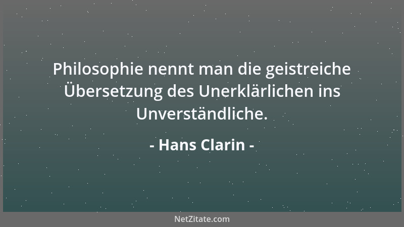 Hans Clarin - Philosophie nennt man die geistreiche Übersetzung des Unerklärlichen ins Unverständliche....