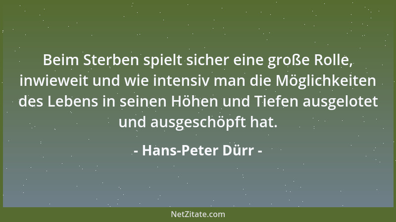 Hans-Peter Dürr - Beim Sterben spielt sicher eine große Rolle, inwieweit und wie intensiv man die Möglichkeiten des Lebens...